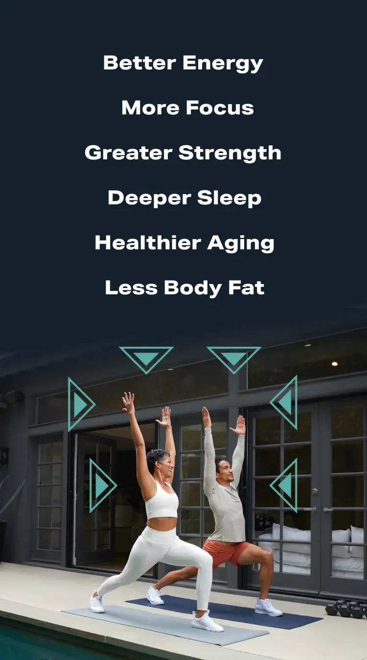 Benefits: less bodyfat, deeper sleep, better energy, healthier aging, more focus and greater strength
